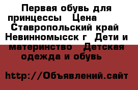 Первая обувь для принцессы › Цена ­ 400 - Ставропольский край, Невинномысск г. Дети и материнство » Детская одежда и обувь   
